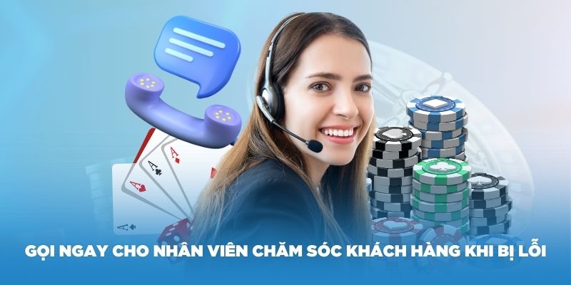 Cần gọi ngay cho nhân viên chăm sóc khách hàng khi bị lỗi