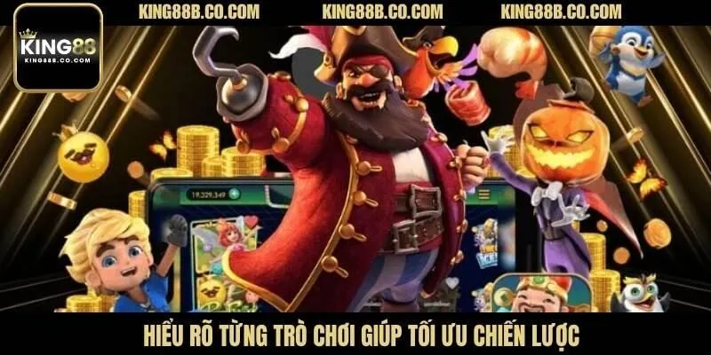 Hiểu rõ từng trò chơi giúp tối ưu chiến lược